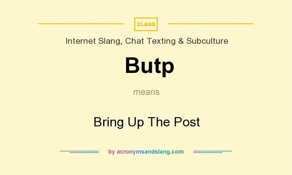 What does Butp mean? It stands for Bring Up The Post
