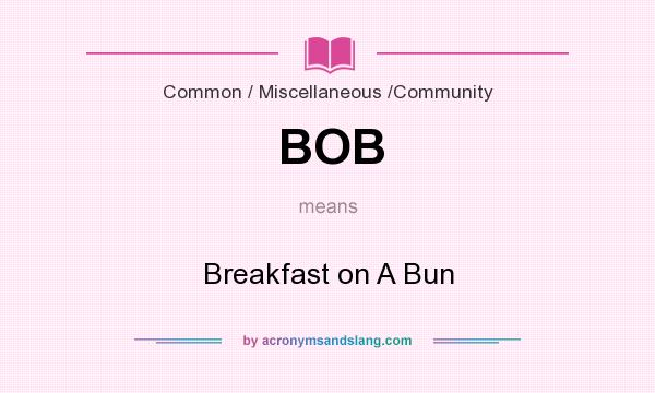What does BOB mean? It stands for Breakfast on A Bun