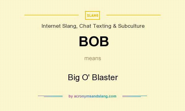What does BOB mean? It stands for Big O` Blaster