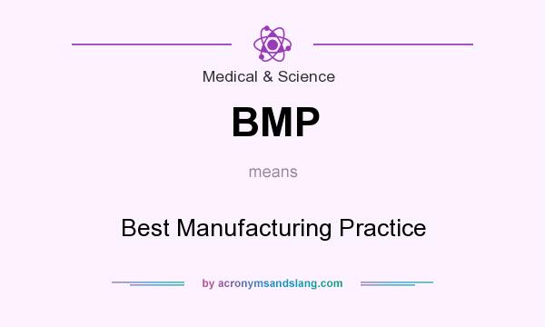 What does BMP mean? It stands for Best Manufacturing Practice