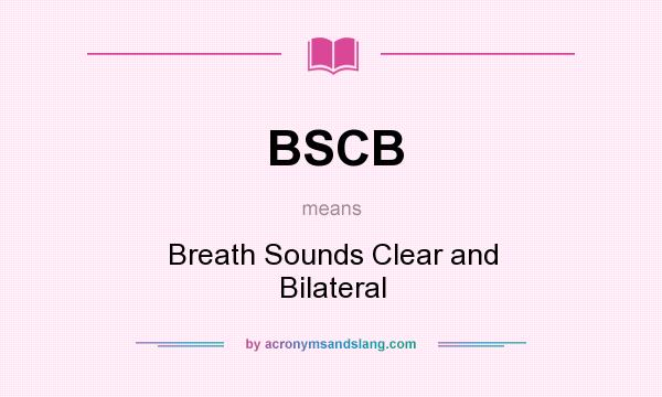 What does BSCB mean? It stands for Breath Sounds Clear and Bilateral