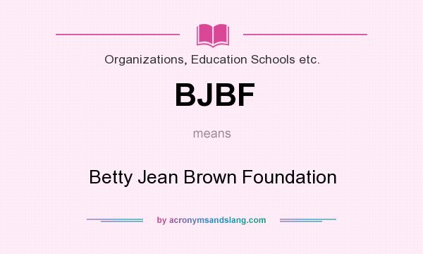 What does BJBF mean? It stands for Betty Jean Brown Foundation