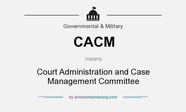 What does CACM mean? It stands for Court Administration and Case Management Committee