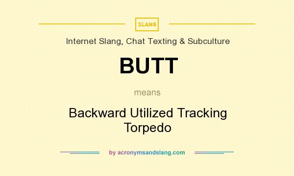What does BUTT mean? It stands for Backward Utilized Tracking Torpedo