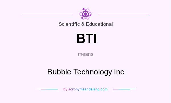 What does BTI mean? It stands for Bubble Technology Inc