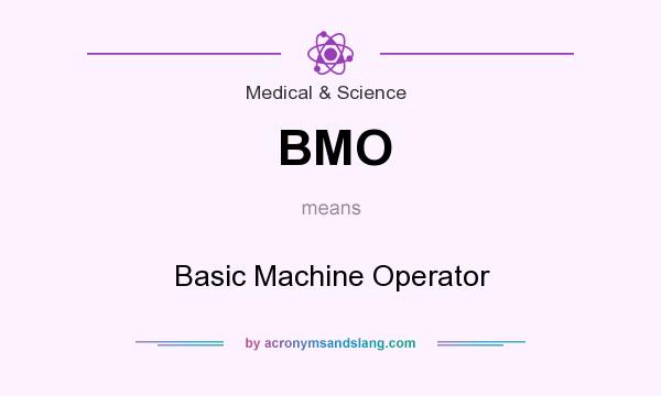 What does BMO mean? It stands for Basic Machine Operator