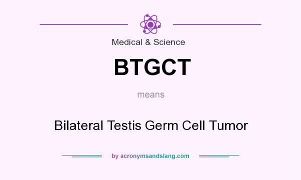 What does BTGCT mean? It stands for Bilateral Testis Germ Cell Tumor