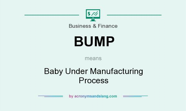 What does BUMP mean? It stands for Baby Under Manufacturing Process