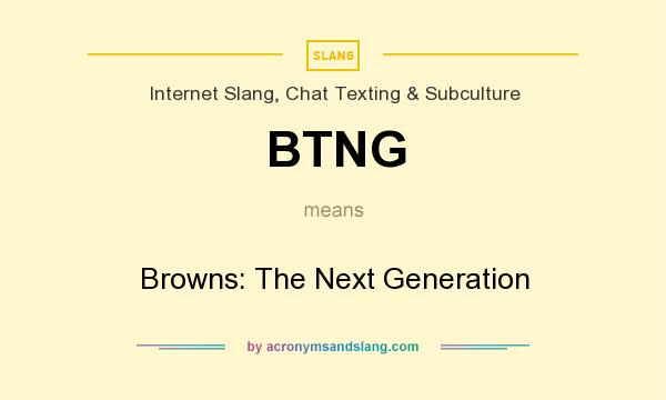 What does BTNG mean? It stands for Browns: The Next Generation