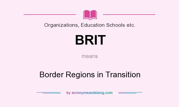 What does BRIT mean? It stands for Border Regions in Transition