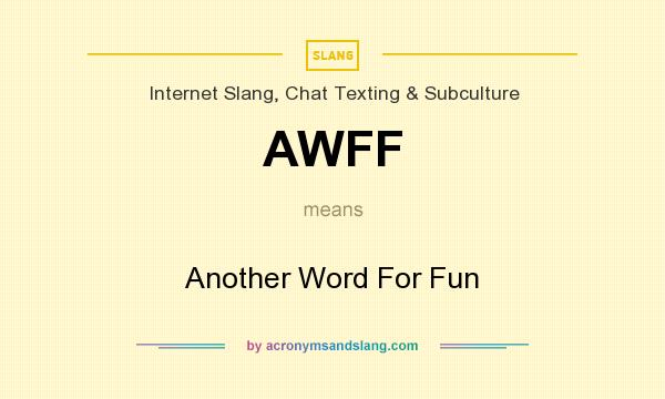 What does AWFF mean? It stands for Another Word For Fun