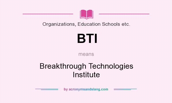 What does BTI mean? It stands for Breakthrough Technologies Institute