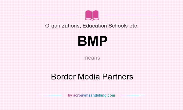 What does BMP mean? It stands for Border Media Partners
