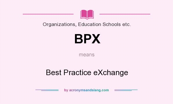 What does BPX mean? It stands for Best Practice eXchange