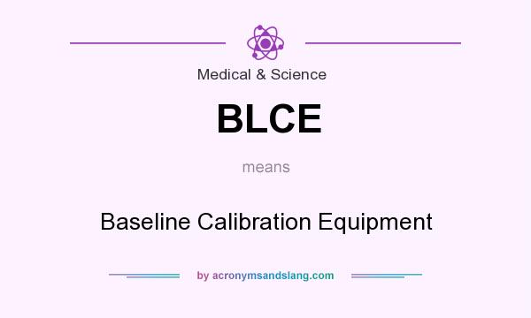 What does BLCE mean? It stands for Baseline Calibration Equipment