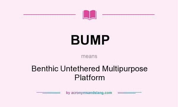 What does BUMP mean? It stands for Benthic Untethered Multipurpose Platform