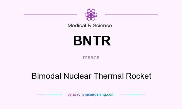 What does BNTR mean? It stands for Bimodal Nuclear Thermal Rocket