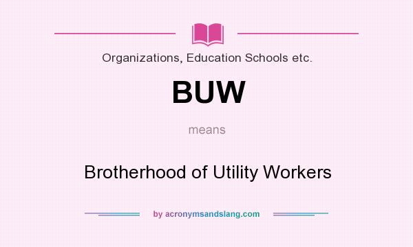 What does BUW mean? It stands for Brotherhood of Utility Workers