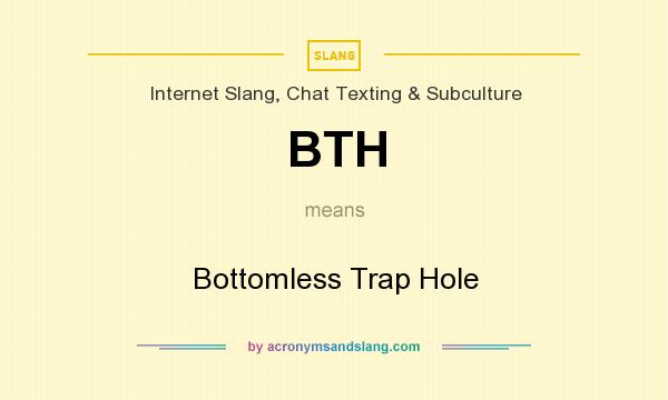 What does BTH mean? It stands for Bottomless Trap Hole