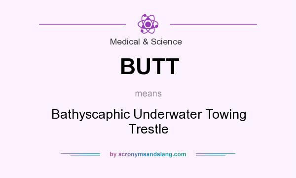 What does BUTT mean? It stands for Bathyscaphic Underwater Towing Trestle