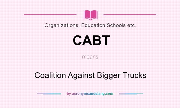 What does CABT mean? It stands for Coalition Against Bigger Trucks