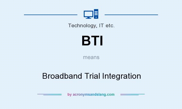 What does BTI mean? It stands for Broadband Trial Integration