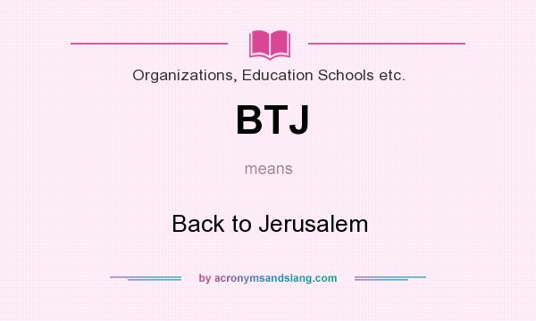 What does BTJ mean? It stands for Back to Jerusalem