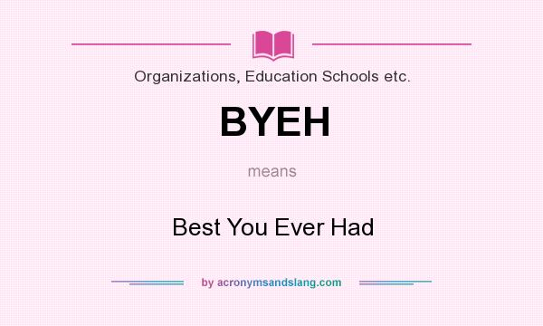 What does BYEH mean? It stands for Best You Ever Had