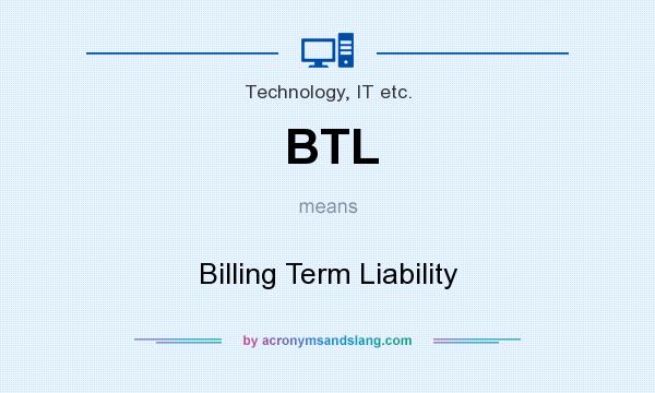 What does BTL mean? It stands for Billing Term Liability