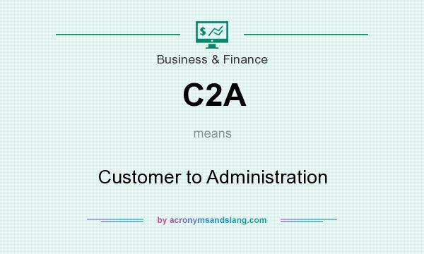 What does C2A mean? It stands for Customer to Administration