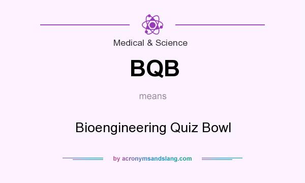 What does BQB mean? It stands for Bioengineering Quiz Bowl