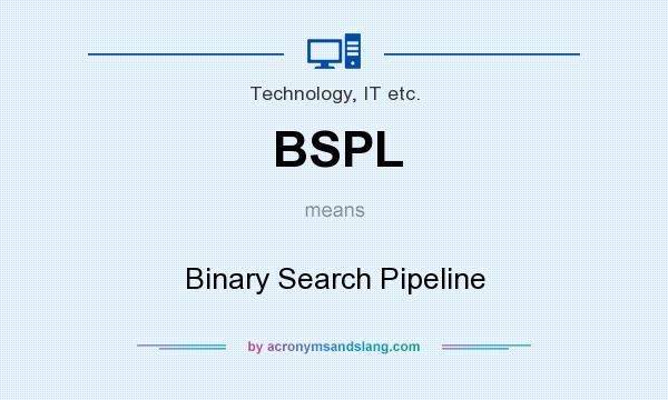 What does BSPL mean? It stands for Binary Search Pipeline