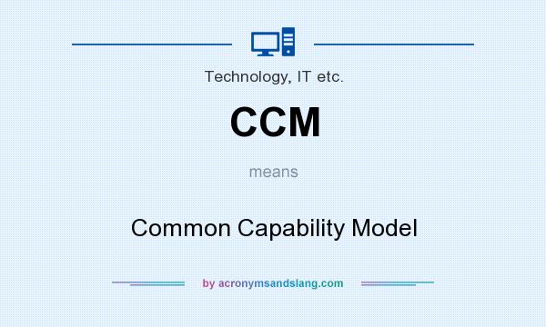 What does CCM mean? It stands for Common Capability Model