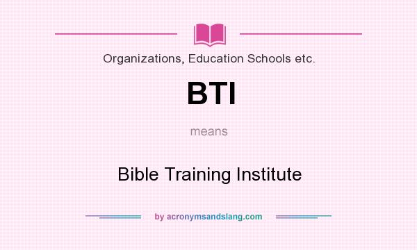 What does BTI mean? It stands for Bible Training Institute