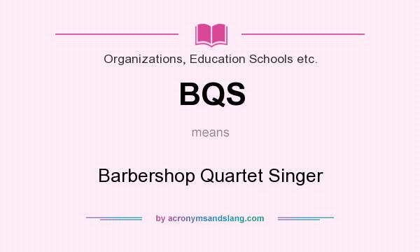 What does BQS mean? It stands for Barbershop Quartet Singer