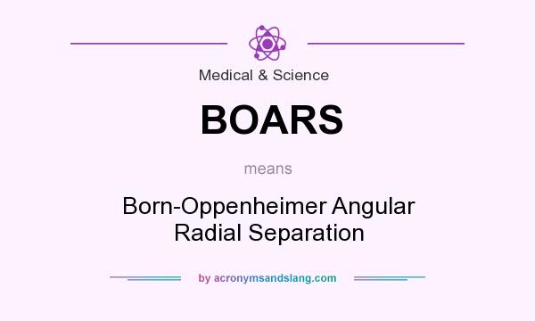 What does BOARS mean? It stands for Born-Oppenheimer Angular Radial Separation