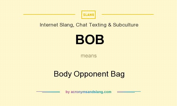 What does BOB mean? It stands for Body Opponent Bag