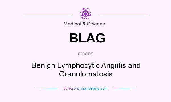 What does BLAG mean? It stands for Benign Lymphocytic Angiitis and Granulomatosis