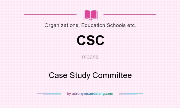 What does CSC mean? It stands for Case Study Committee