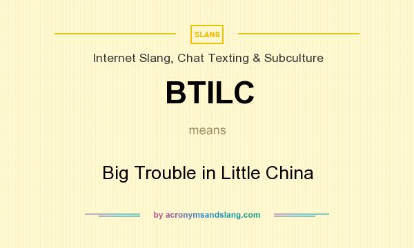 What does BTILC mean? It stands for Big Trouble in Little China