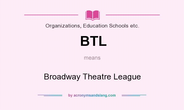 What does BTL mean? It stands for Broadway Theatre League