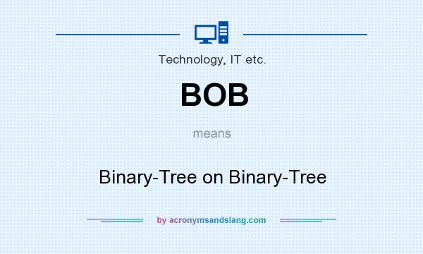 What does BOB mean? It stands for Binary-Tree on Binary-Tree