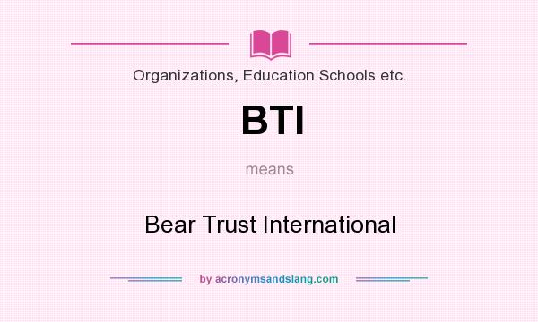 What does BTI mean? It stands for Bear Trust International
