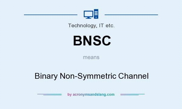 What does BNSC mean? It stands for Binary Non-Symmetric Channel