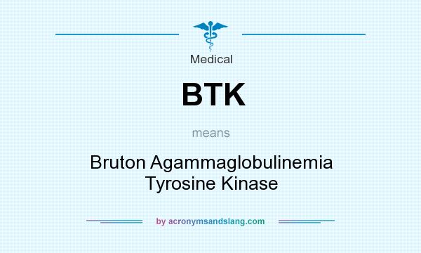 What does BTK mean? It stands for Bruton Agammaglobulinemia Tyrosine Kinase
