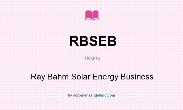 What does RBSEB mean? It stands for Ray Bahm Solar Energy Business