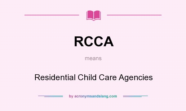 What does RCCA mean? It stands for Residential Child Care Agencies