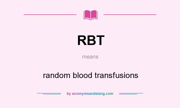 What does RBT mean? It stands for random blood transfusions