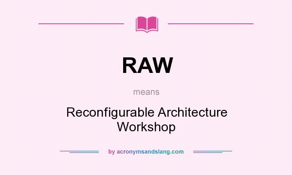 What does RAW mean? It stands for Reconfigurable Architecture Workshop