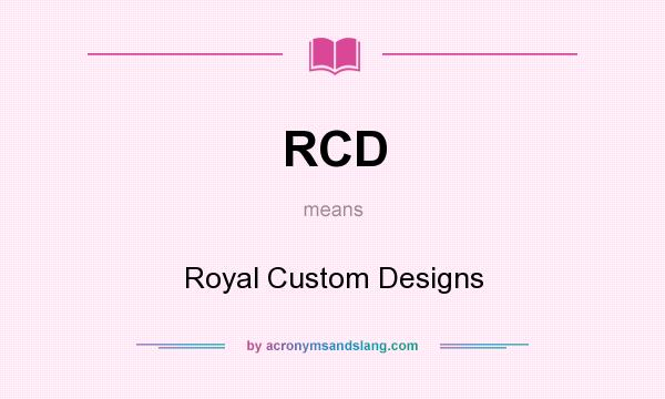 What does RCD mean? It stands for Royal Custom Designs